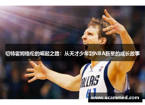 切特霍姆格伦的崛起之路：从天才少年到NBA新星的成长故事