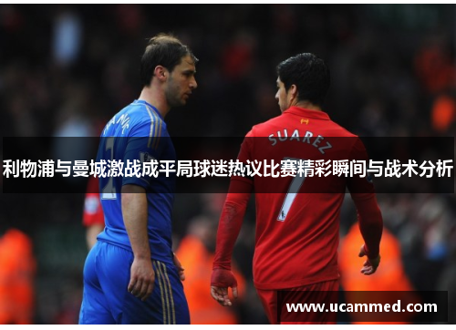 利物浦与曼城激战成平局球迷热议比赛精彩瞬间与战术分析