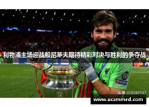 利物浦主场迎战般尼茅夫期待精彩对决与胜利的争夺战