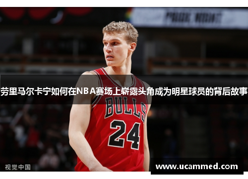 劳里马尔卡宁如何在NBA赛场上崭露头角成为明星球员的背后故事
