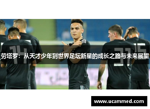 劳塔罗：从天才少年到世界足坛新星的成长之路与未来展望