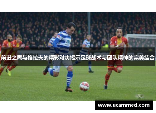 前进之鹰与格拉夫的精彩对决揭示足球战术与团队精神的完美结合