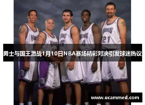 勇士与国王激战1月10日NBA赛场精彩对决引发球迷热议