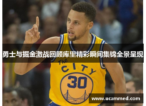 勇士与掘金激战回顾库里精彩瞬间集锦全景呈现