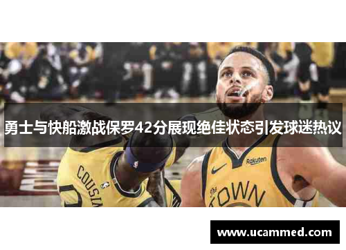 勇士与快船激战保罗42分展现绝佳状态引发球迷热议