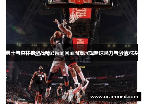 勇士与森林狼激战精彩瞬间回顾图集展现篮球魅力与激情对决