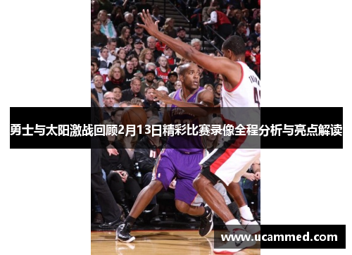 勇士与太阳激战回顾2月13日精彩比赛录像全程分析与亮点解读