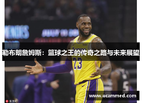 勒布朗詹姆斯：篮球之王的传奇之路与未来展望