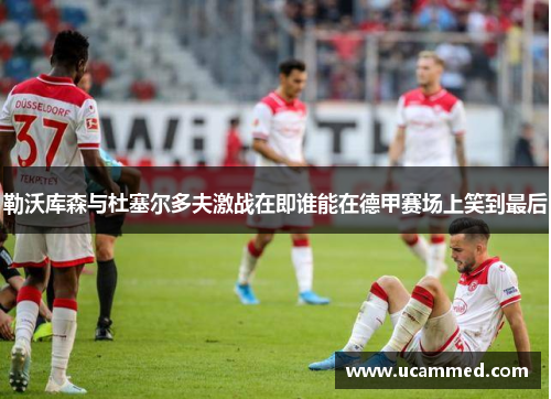 勒沃库森与杜塞尔多夫激战在即谁能在德甲赛场上笑到最后