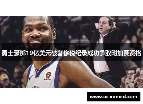 勇士豪掷19亿美元破奢侈税纪录成功争取附加赛资格