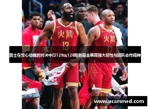 勇士在惊心动魄的对决中以129比128险胜掘金展现强大韧性与团队合作精神