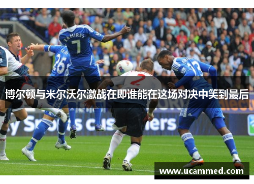 博尔顿与米尔沃尔激战在即谁能在这场对决中笑到最后