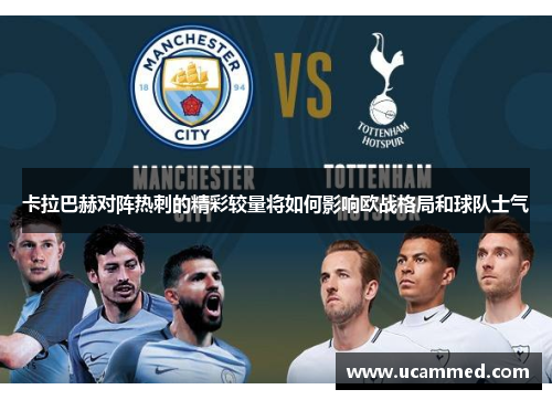 卡拉巴赫对阵热刺的精彩较量将如何影响欧战格局和球队士气