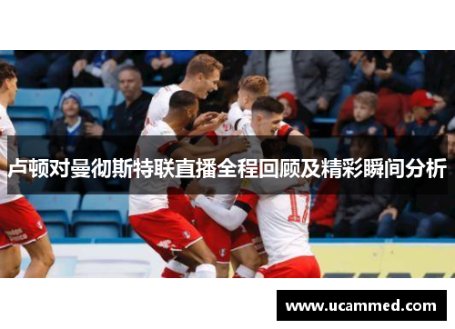 卢顿对曼彻斯特联直播全程回顾及精彩瞬间分析