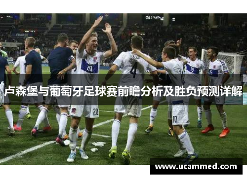 卢森堡与葡萄牙足球赛前瞻分析及胜负预测详解
