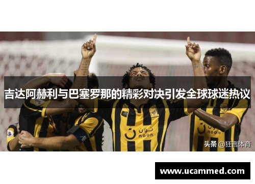 吉达阿赫利与巴塞罗那的精彩对决引发全球球迷热议