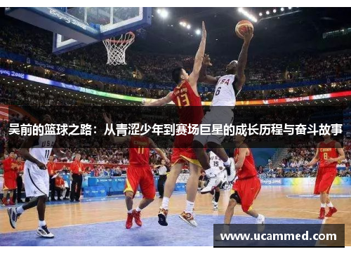 吴前的篮球之路：从青涩少年到赛场巨星的成长历程与奋斗故事