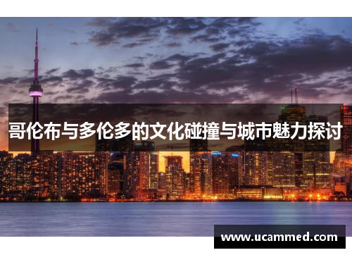 哥伦布与多伦多的文化碰撞与城市魅力探讨