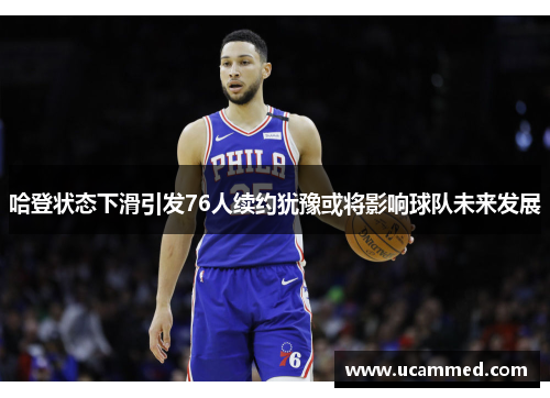 哈登状态下滑引发76人续约犹豫或将影响球队未来发展