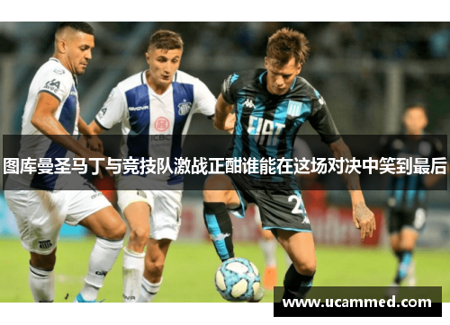 图库曼圣马丁与竞技队激战正酣谁能在这场对决中笑到最后