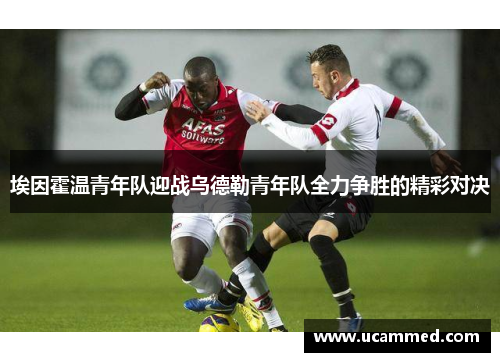 埃因霍温青年队迎战乌德勒青年队全力争胜的精彩对决