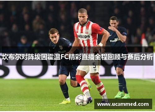 坎布尔对阵埃因霍温FC精彩直播全程回顾与赛后分析