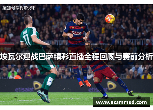 埃瓦尔迎战巴萨精彩直播全程回顾与赛前分析