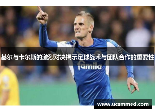基尔与卡尔斯的激烈对决揭示足球战术与团队合作的重要性