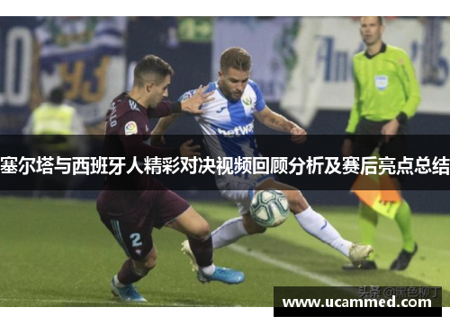 塞尔塔与西班牙人精彩对决视频回顾分析及赛后亮点总结