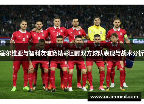 塞尔维亚与智利友谊赛精彩回顾双方球队表现与战术分析