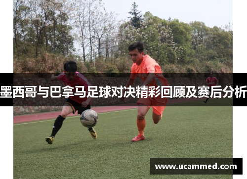 墨西哥与巴拿马足球对决精彩回顾及赛后分析