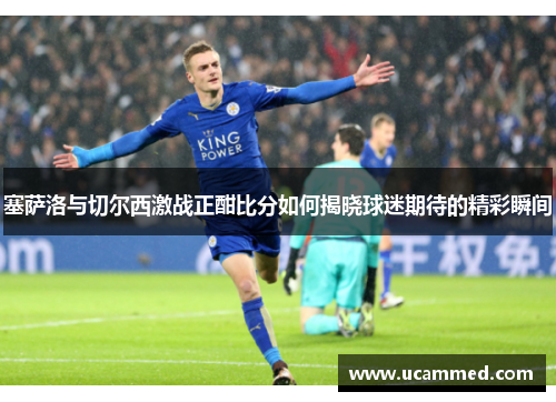 塞萨洛与切尔西激战正酣比分如何揭晓球迷期待的精彩瞬间