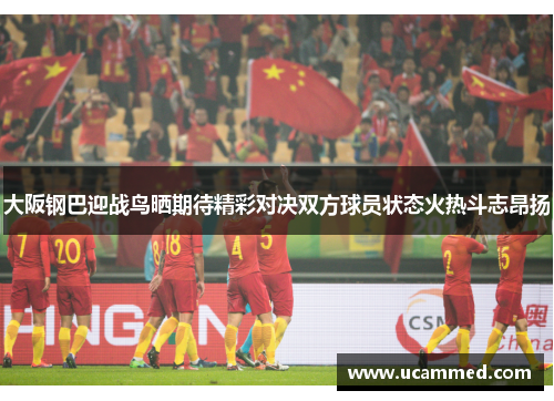 大阪钢巴迎战鸟晒期待精彩对决双方球员状态火热斗志昂扬