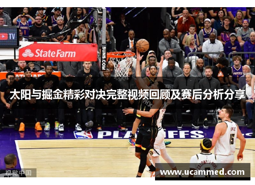 太阳与掘金精彩对决完整视频回顾及赛后分析分享