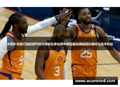 太阳队与独行侠的激烈对决谁能在季后赛中笑到最后揭秘精彩瞬间与战术较量