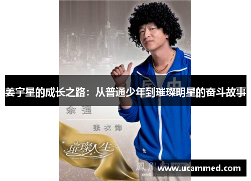 姜宇星的成长之路：从普通少年到璀璨明星的奋斗故事