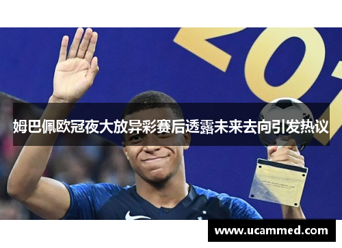 姆巴佩欧冠夜大放异彩赛后透露未来去向引发热议