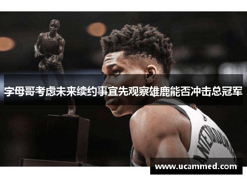 字母哥考虑未来续约事宜先观察雄鹿能否冲击总冠军