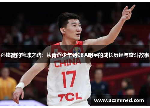 孙铭徽的篮球之路：从青涩少年到CBA明星的成长历程与奋斗故事