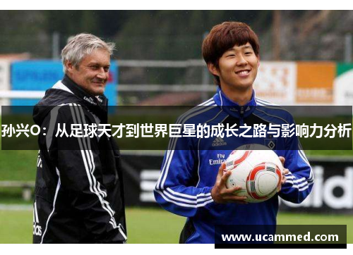 孙兴O：从足球天才到世界巨星的成长之路与影响力分析
