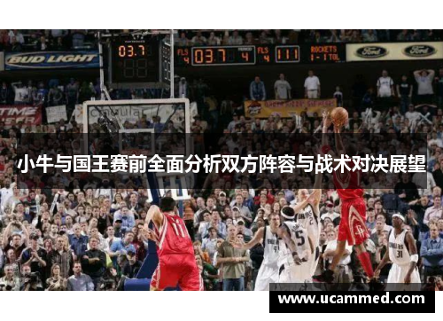 小牛与国王赛前全面分析双方阵容与战术对决展望