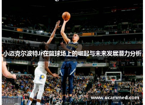 小迈克尔波特Jr在篮球场上的崛起与未来发展潜力分析