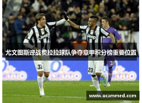 尤文图斯迎战费拉拉球队争夺意甲积分榜重要位置