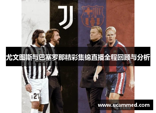 尤文图斯与巴塞罗那精彩集锦直播全程回顾与分析