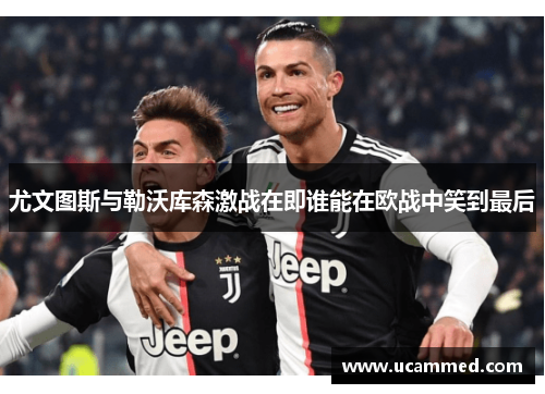 尤文图斯与勒沃库森激战在即谁能在欧战中笑到最后