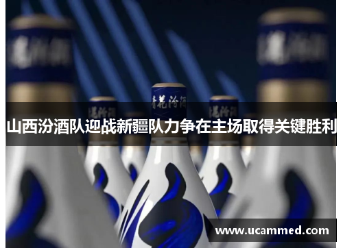 山西汾酒队迎战新疆队力争在主场取得关键胜利