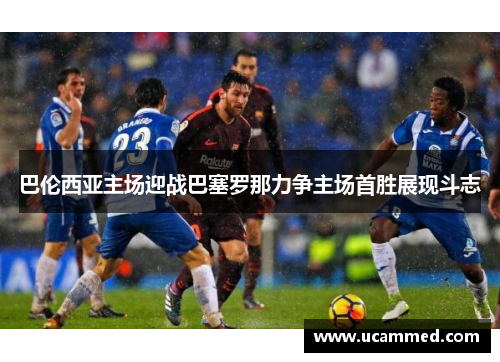 巴伦西亚主场迎战巴塞罗那力争主场首胜展现斗志