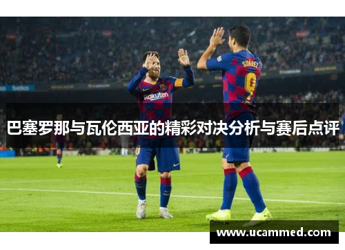 巴塞罗那与瓦伦西亚的精彩对决分析与赛后点评
