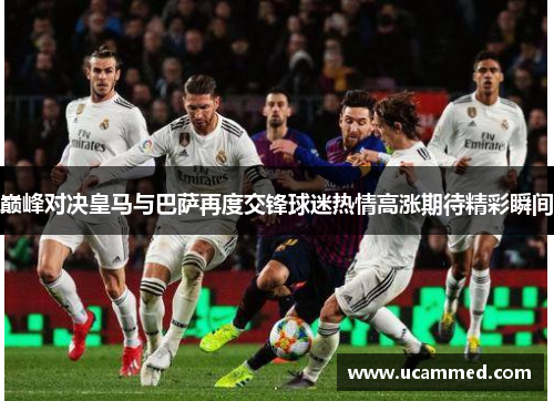 巅峰对决皇马与巴萨再度交锋球迷热情高涨期待精彩瞬间