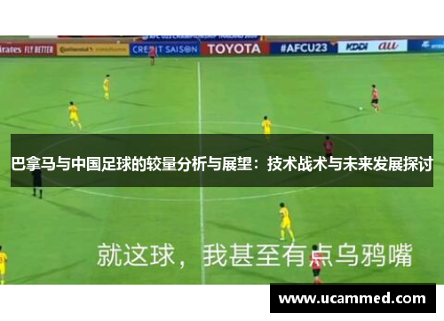 巴拿马与中国足球的较量分析与展望：技术战术与未来发展探讨